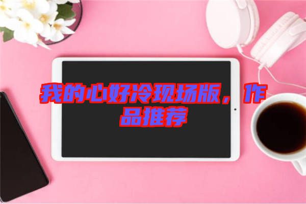 我的心好冷現場版,作品推薦