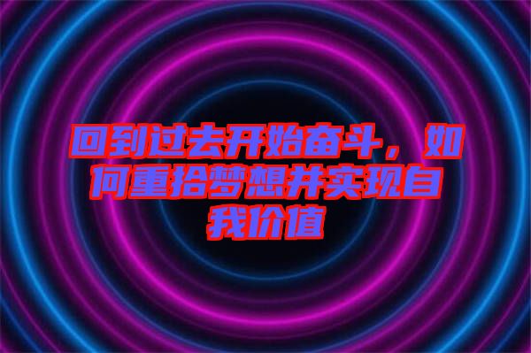 回到過去開始奮斗,如何重拾夢想并實現自我價值