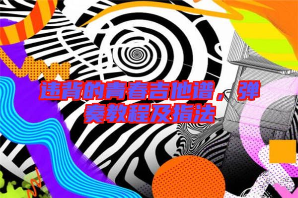 違背的青春吉他譜,彈奏教程及指法