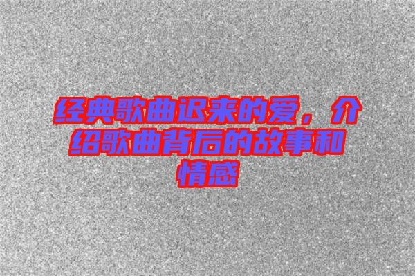 經(jīng)典歌曲遲來(lái)的愛,介紹歌曲背后的故事和情感