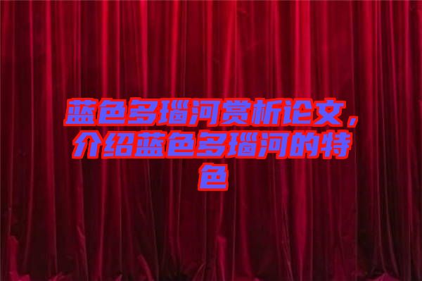 藍(lán)色多瑙河賞析論文,介紹藍(lán)色多瑙河的特色