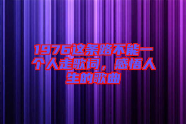 1976這條路不能一個人走歌詞,感悟人生的歌曲