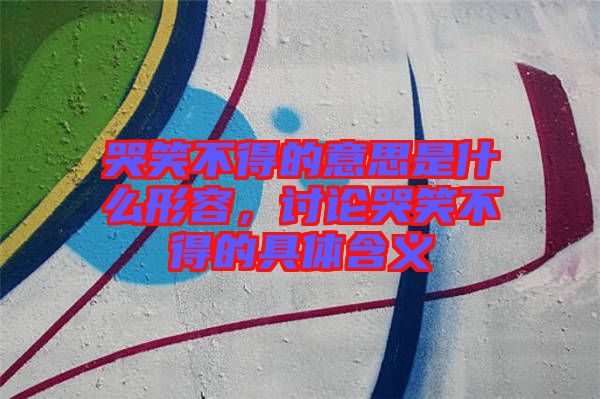 哭笑不得的意思是什么形容，討論哭笑不得的具體含義