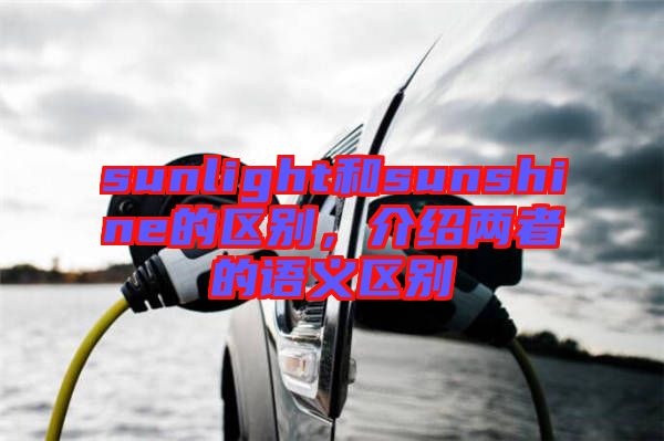 sunlight和sunshine的區(qū)別,介紹兩者的語義區(qū)別
