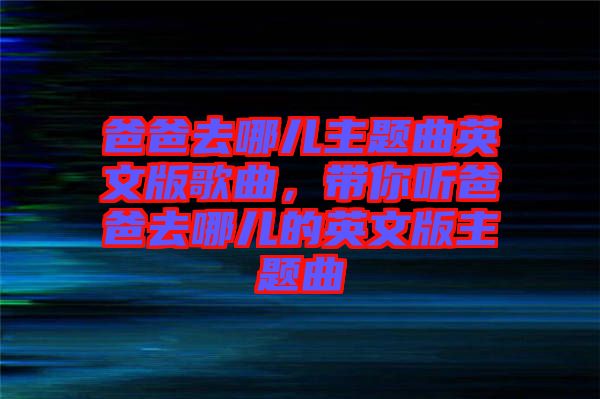 爸爸去哪兒主題曲英文版歌曲,帶你聽爸爸去哪兒的英文版主題曲