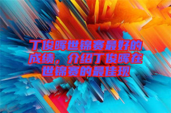 丁俊暉世錦賽最好的成績，介紹丁俊暉在世錦賽的最佳現