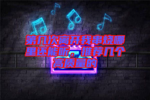 第幾次離開我串燒哪里還能聽,推薦幾個高質量的