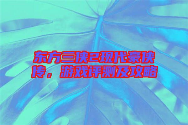東方三俠2現(xiàn)代豪俠傳,游戲評測及攻略