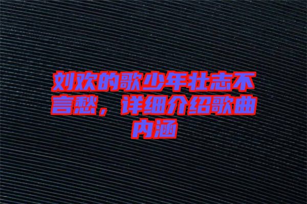 劉歡的歌少年壯志不言愁,詳細(xì)介紹歌曲內(nèi)涵