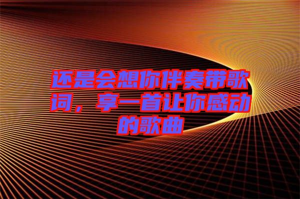還是會想你伴奏帶歌詞,享一首讓你感動的歌曲