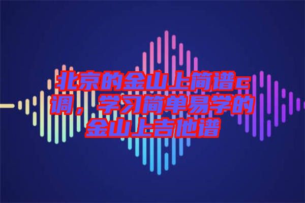 北京的金山上簡譜c調,學習簡單易學的金山上吉他譜
