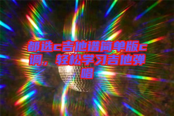 都選c吉他譜簡單版c調,輕松學習吉他彈唱