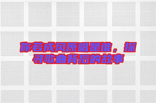 你若成風原唱是誰,探尋歌曲背后的故事