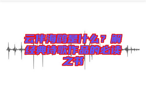 云伴海鷗是什么？解經典詩歌作品的必讀之書