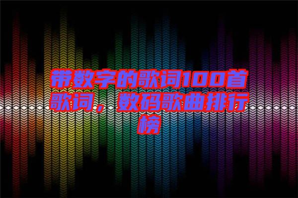 帶數(shù)字的歌詞100首歌詞,數(shù)碼歌曲排行榜