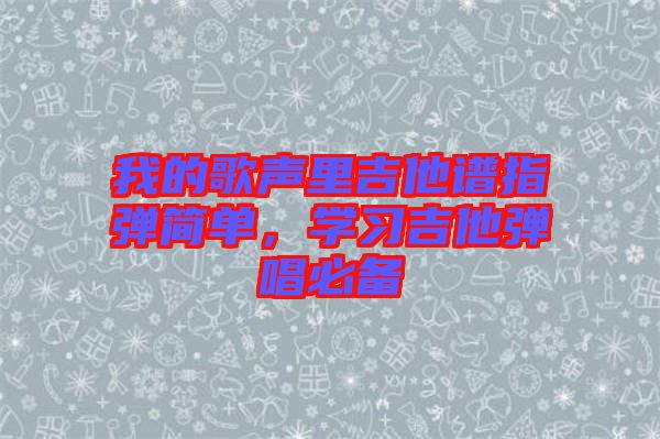 我的歌聲里吉他譜指彈簡單,學習吉他彈唱必備