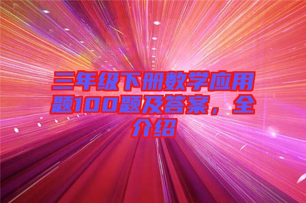 三年級下冊數(shù)學(xué)應(yīng)用題100題及答案，全介紹