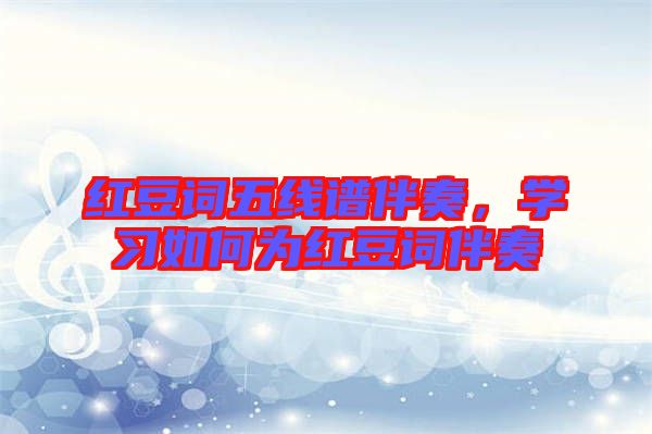 紅豆詞五線譜伴奏,學(xué)習(xí)如何為紅豆詞伴奏