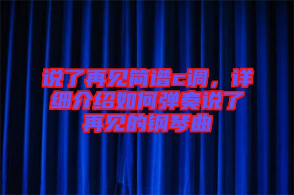 說了再見簡譜c調(diào),詳細(xì)介紹如何彈奏說了再見的鋼琴曲