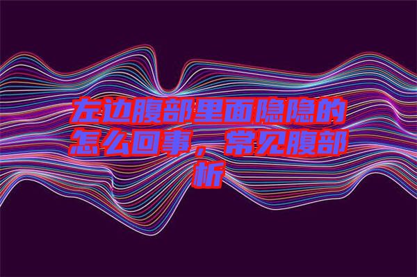 左邊腹部里面隱隱的怎么回事,常見腹部析