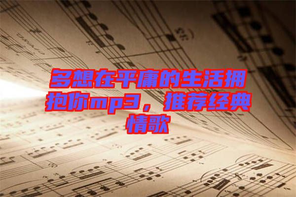 多想在平庸的生活擁抱你mp3,推薦經典情歌