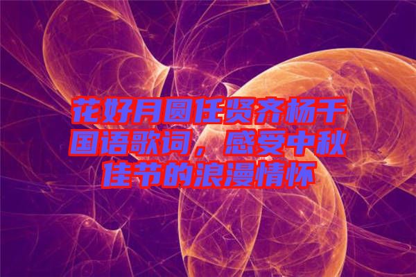 花好月圓任賢齊楊千嬅國語歌詞,感受中秋佳節(jié)的浪漫情懷