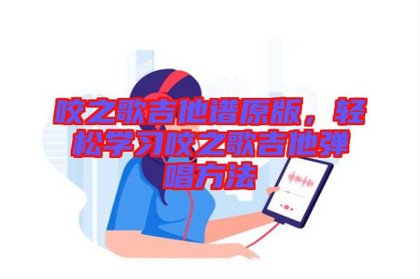 咬之歌吉他譜原版，輕松學(xué)習(xí)咬之歌吉他彈唱方法