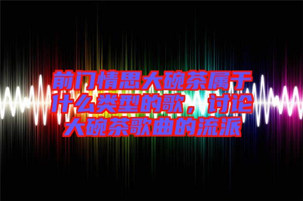 前門情思大碗茶屬于什么類型的歌,討論大碗茶歌曲的流派