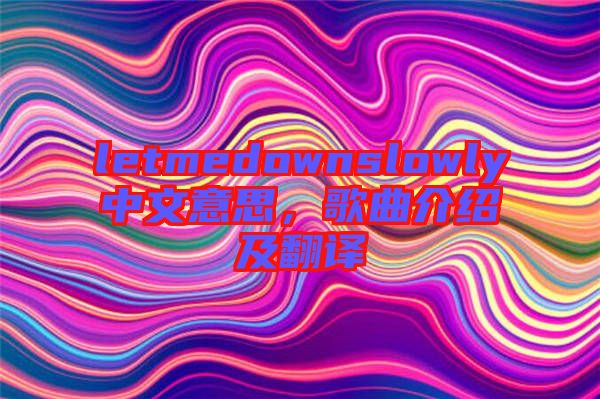 letmedownslowly中文意思,歌曲介紹及翻譯
