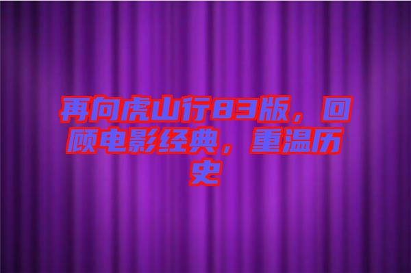 再向虎山行83版,回顧電影經典,重溫歷史