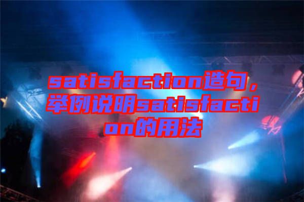satisfaction造句,舉例說明satisfaction的用法