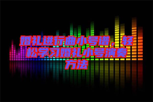 婚禮進(jìn)行曲小號(hào)譜,輕松學(xué)習(xí)婚禮小號(hào)演奏方法