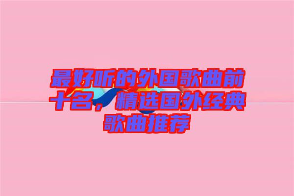 最好聽的外國歌曲前十名,精選國外經(jīng)典歌曲推薦
