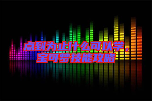 點到為止什么可以學,寶可夢技能攻略