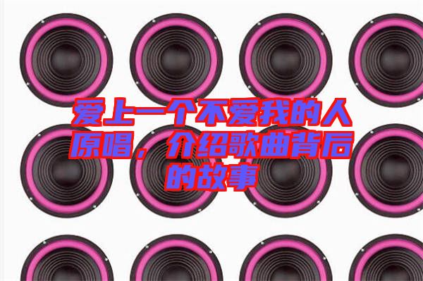 愛上一個不愛我的人原唱,介紹歌曲背后的故事
