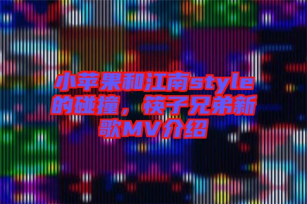 小蘋果和江南style的碰撞,筷子兄弟新歌MV介紹