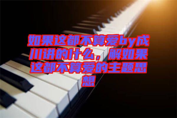 如果這都不算愛by成川講的什么，解如果這都不算愛的主題思想