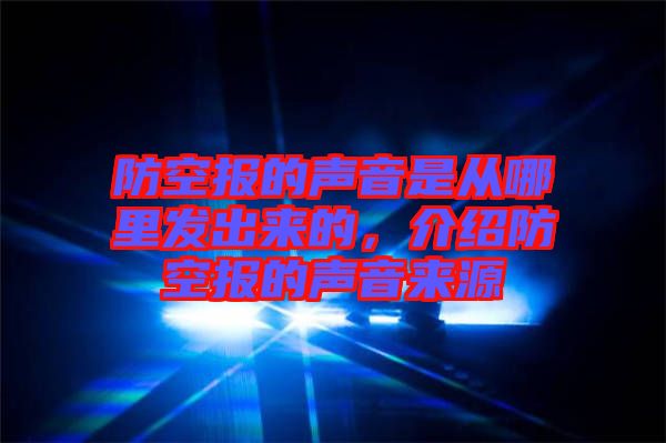 防空報的聲音是從哪里發(fā)出來的,介紹防空報的聲音來源