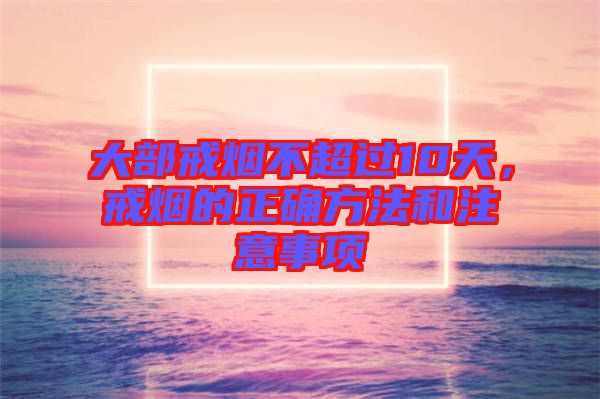 大部戒煙不超過10天,戒煙的正確方法和注意事項(xiàng)