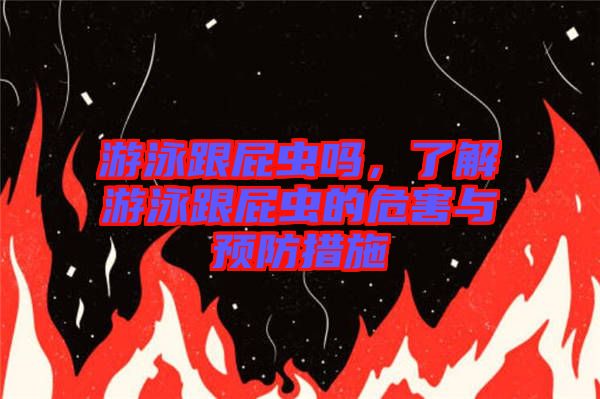 游泳跟屁蟲嗎，了解游泳跟屁蟲的危害與預防措施