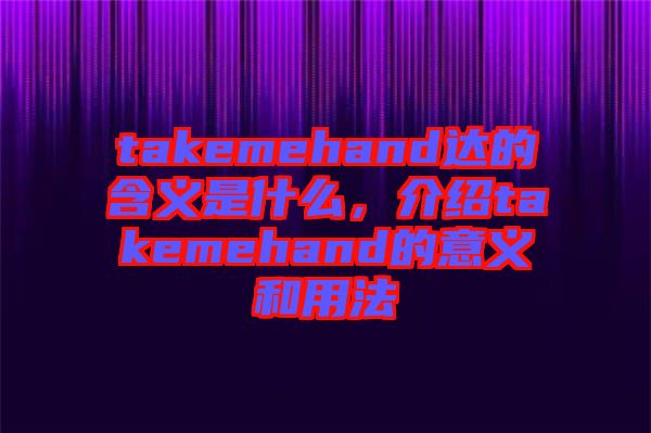 takemehand達的含義是什么，介紹takemehand的意義和用法