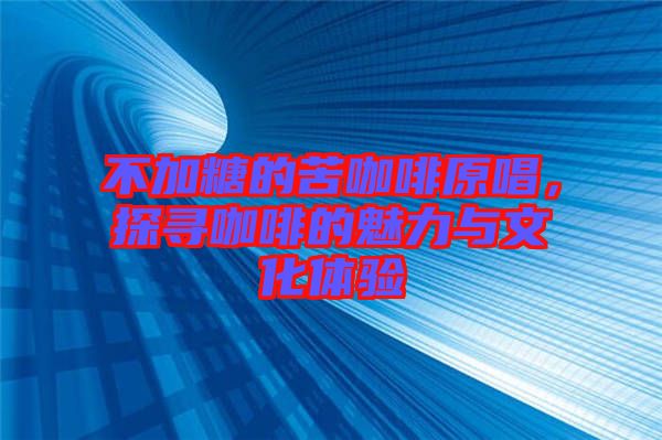 不加糖的苦咖啡原唱,探尋咖啡的魅力與文化體驗