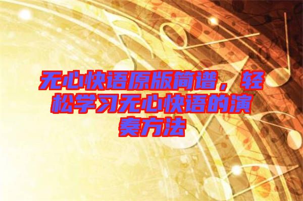 無心快語原版簡譜，輕松學習無心快語的演奏方法