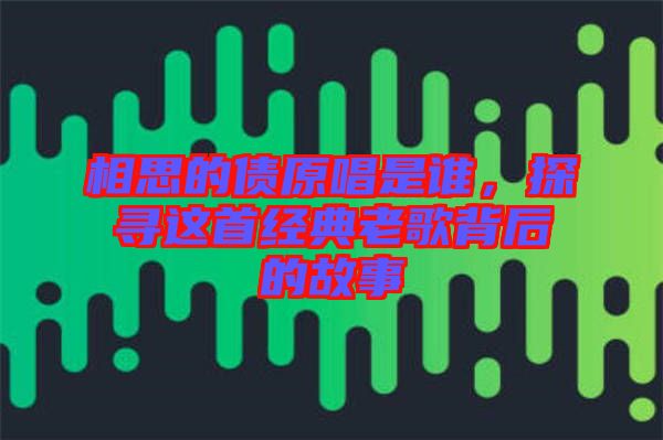 相思的債原唱是誰,探尋這首經典老歌背后的故事