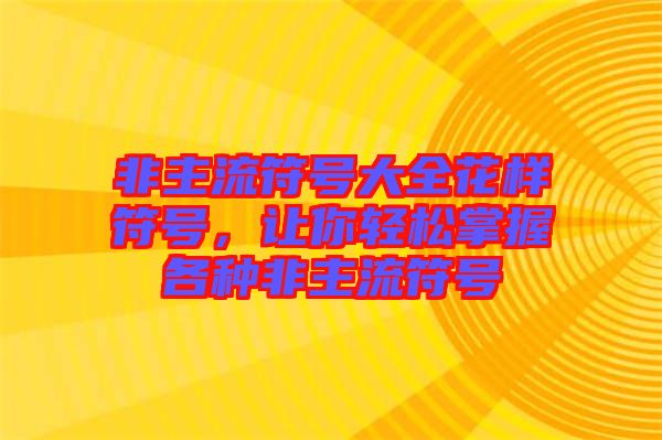 非主流符號大全花樣符號,讓你輕松掌握各種非主流符號