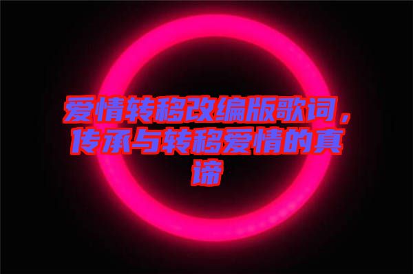愛情轉移改編版歌詞,傳承與轉移愛情的真諦