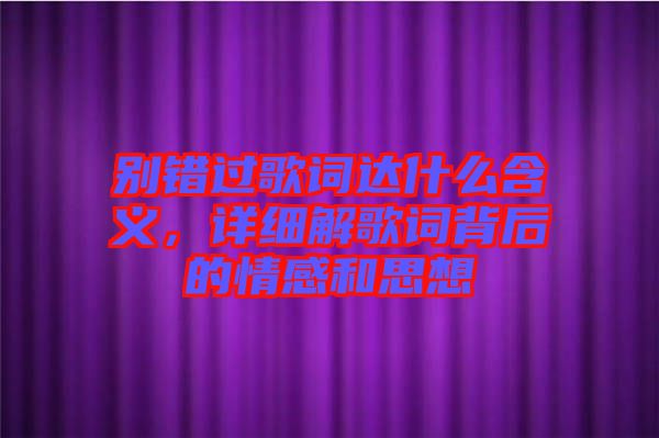 別錯過歌詞達什么含義,詳細解歌詞背后的情感和思想