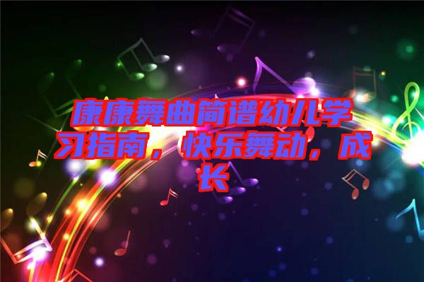 康康舞曲簡(jiǎn)譜幼兒學(xué)習(xí)指南,快樂(lè)舞動(dòng),成長(zhǎng)