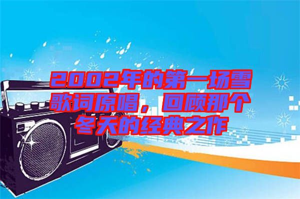 2002年的第一場雪歌詞原唱,回顧那個冬天的經典之作