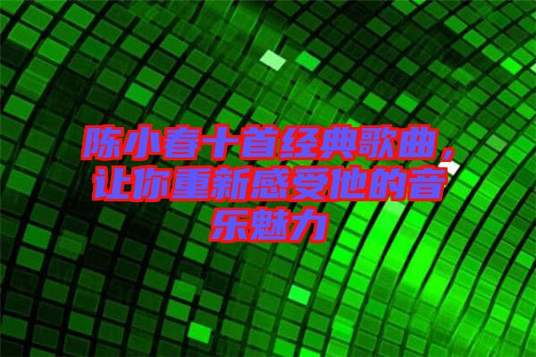 陳小春十首經典歌曲,讓你重新感受他的音樂魅力
